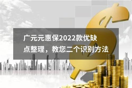 广元元惠保2022款优缺点整理，教您二个识别方法