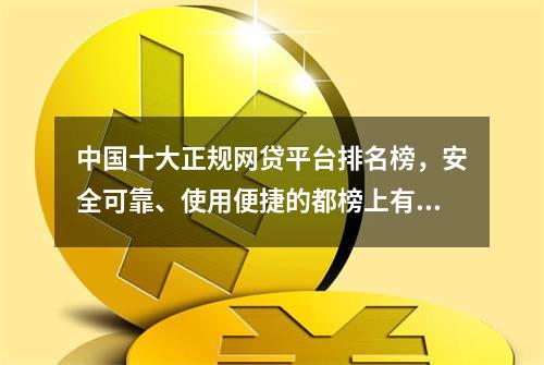 中国十大正规网贷平台排名榜，安全可靠、使用便捷的都榜上有名