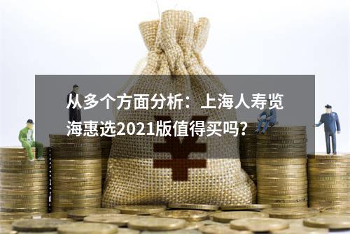 从多个方面分析：上海人寿览海惠选2021版值得买吗？