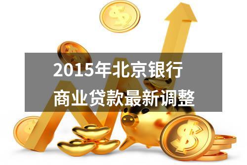 2015年北京银行商业贷款最新调整