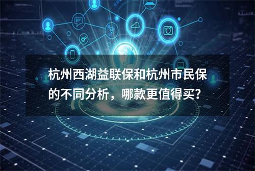 杭州西湖益联保和杭州市民保的不同分析，哪款更值得买？