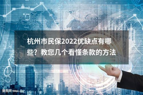 杭州市民保2022优缺点有哪些？教您几个看懂条款的方法