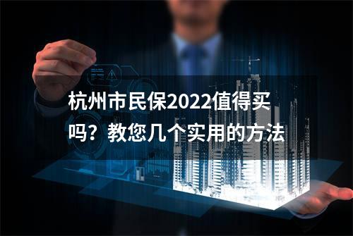 杭州市民保2022值得买吗？教您几个实用的方法