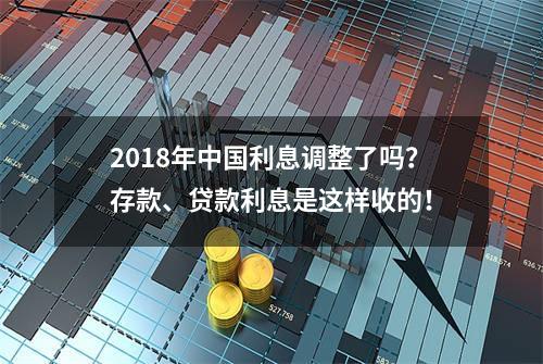 2018年中国利息调整了吗？存款、贷款利息是这样收的！