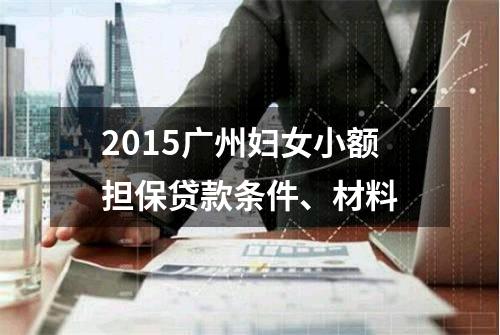 2015广州妇女小额担保贷款条件、材料
