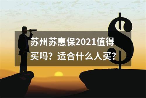 苏州苏惠保2021值得买吗？适合什么人买？