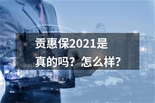 贡惠保2021是真的吗？怎么样？