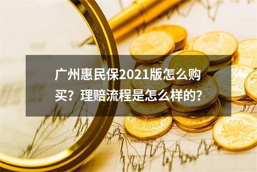 广州惠民保2021版怎么购买？理赔流程是怎么样的？