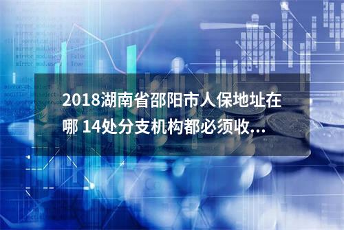 2018湖南省邵阳市人保地址在哪 14处分支机构都必须收藏！