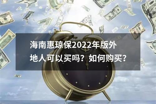 海南惠琼保2022年版外地人可以买吗？如何购买？