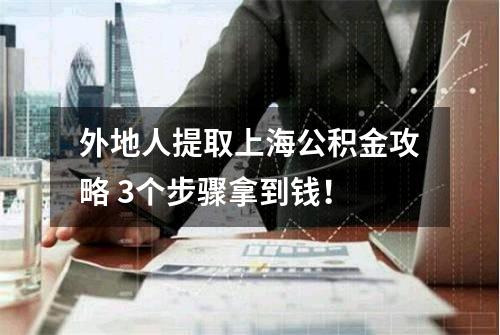外地人提取上海公积金攻略 3个步骤拿到钱！