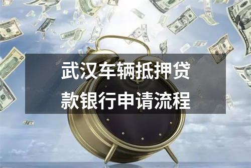 武汉车辆抵押贷款银行申请流程