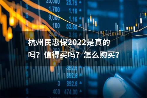 杭州民惠保2022是真的吗？值得买吗？怎么购买？