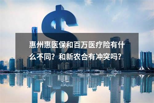 惠州惠医保和百万医疗险有什么不同？和新农合有冲突吗？