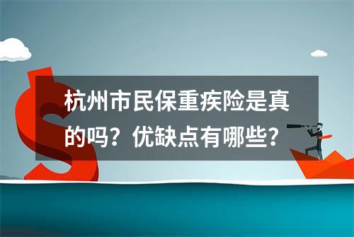 杭州市民保重疾险是真的吗？优缺点有哪些？