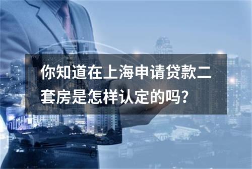 你知道在上海申请贷款二套房是怎样认定的吗？