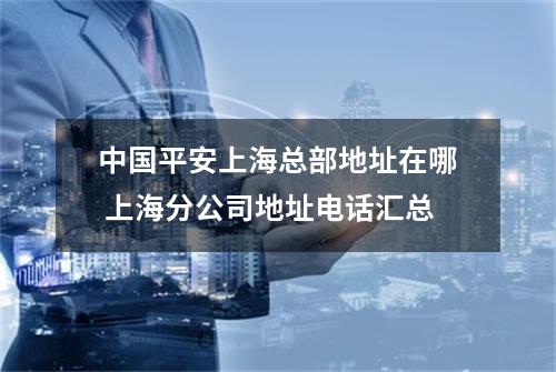 中国平安上海总部地址在哪 上海分公司地址电话汇总