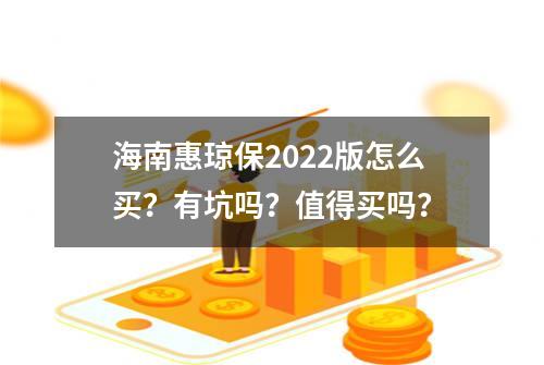 海南惠琼保2022版怎么买？有坑吗？值得买吗？