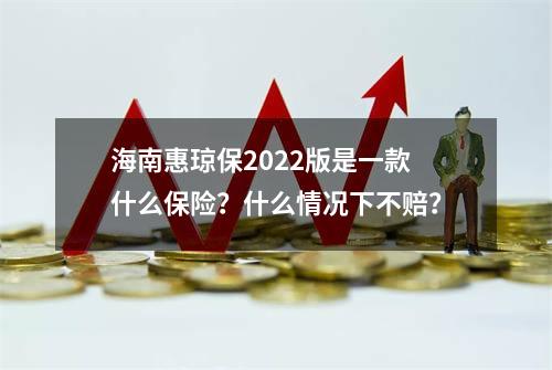 海南惠琼保2022版是一款什么保险？什么情况下不赔？