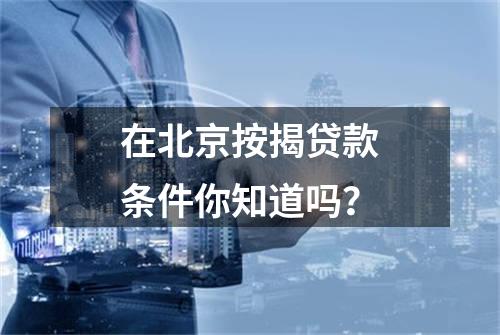 在北京按揭贷款条件你知道吗？