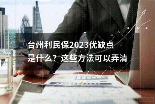 台州利民保2023优缺点是什么？这些方法可以弄清