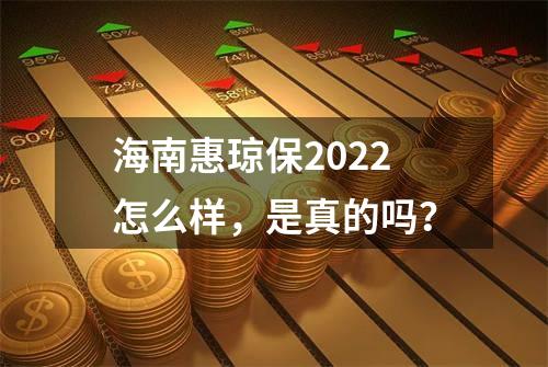 海南惠琼保2022怎么样，是真的吗？