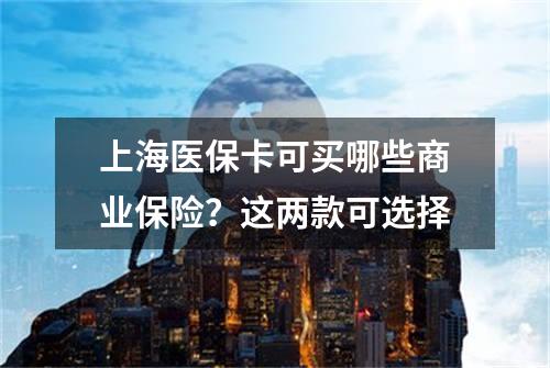 上海医保卡可买哪些商业保险？这两款可选择